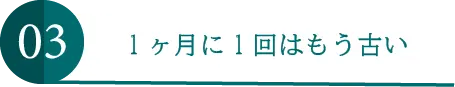 １ヶ月に1回はもう古い